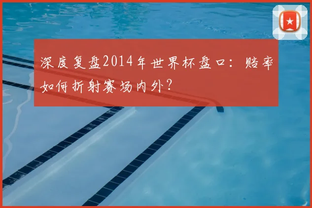深度复盘2014年世界杯盘口：赔率如何折射赛场内外？