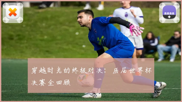 穿越时光的终极对决:历届世界杯决赛全回顾