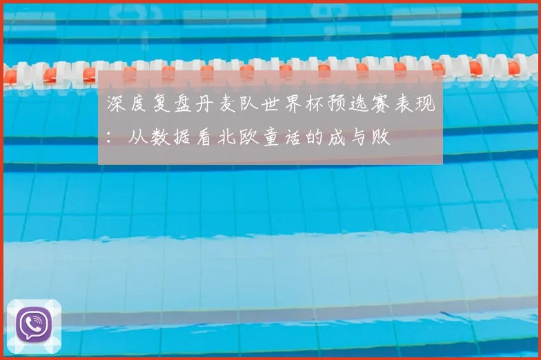 深度复盘丹麦队世界杯预选赛表现：从数据看北欧童话的成与败