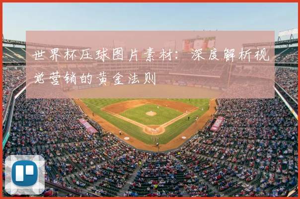 世界杯压球图片素材:深度解析视觉营销的黄金法则