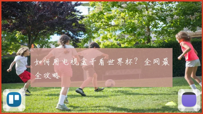 如何用电视盒子看世界杯?全网最全攻略