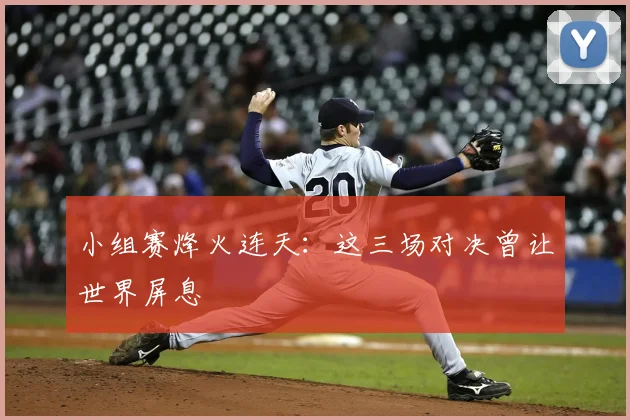 小组赛烽火连天：这三场对决曾让世界屏息