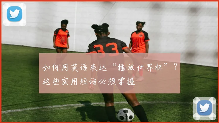 如何用英语表达“播放世界杯”?这些实用短语必须掌握