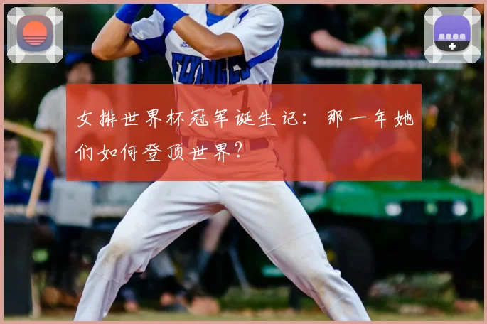 女排世界杯冠军诞生记:那一年她们如何登顶世界?