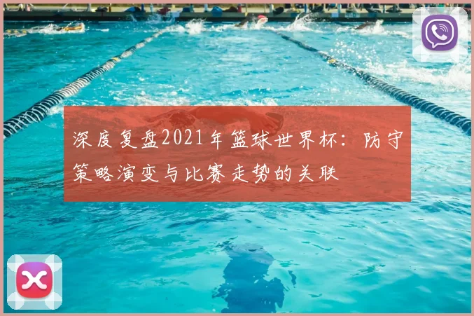 深度复盘2021年篮球世界杯：防守策略演变与比赛走势的关联