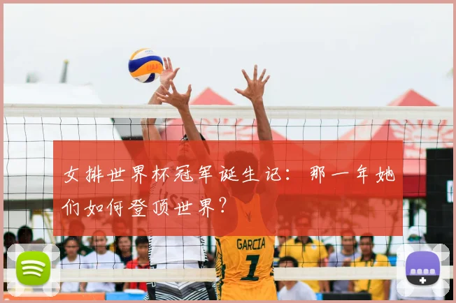 女排世界杯冠军诞生记:那一年她们如何登顶世界?