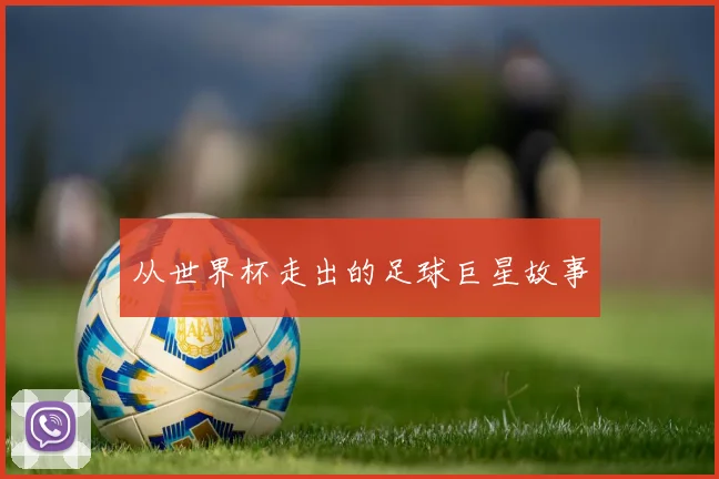 从世界杯走出的足球巨星故事