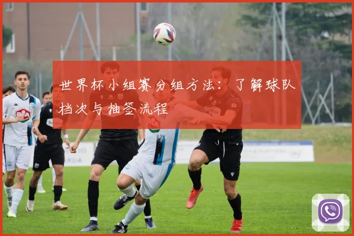 世界杯小组赛分组方法：了解球队档次与抽签流程