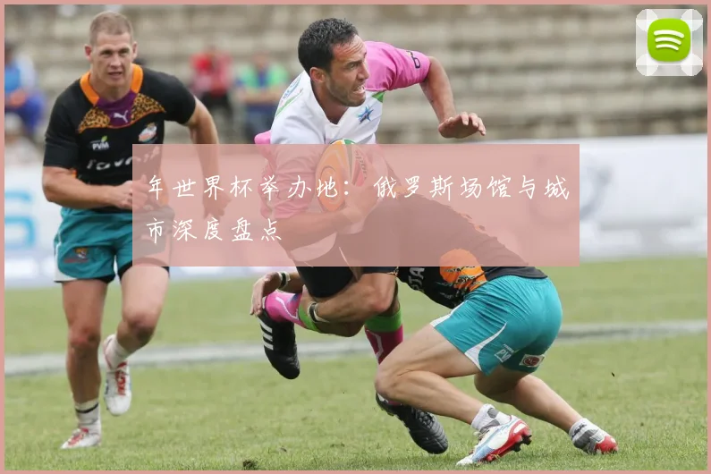 年世界杯举办地：俄罗斯场馆与城市深度盘点