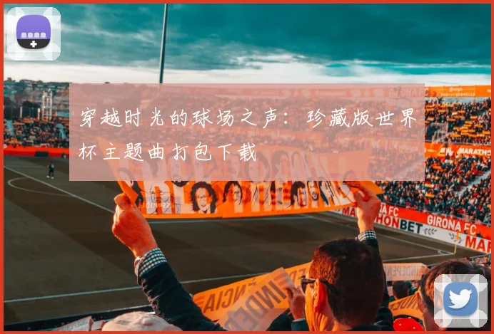 穿越时光的球场之声：珍藏版世界杯主题曲打包下载