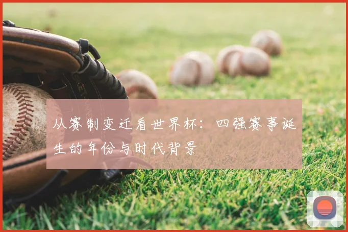 从赛制变迁看世界杯:四强赛事诞生的年份与时代背景